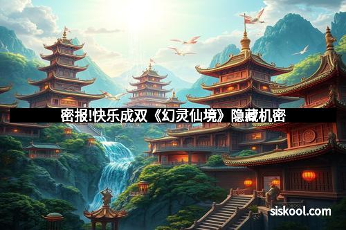 密报!快乐成双《幻灵仙境》隐藏机密